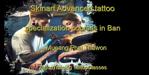 Skinart Advanced tattoo specialization courses in Ban Mueang Phai Thawon | #TattooTraining #TattooClasses #SkinartTraining-Thailand