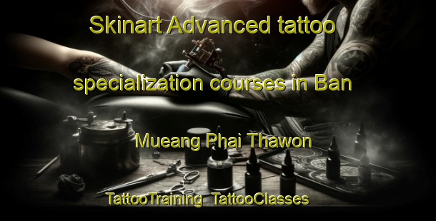 Skinart Advanced tattoo specialization courses in Ban Mueang Phai Thawon | TattooTraining | TattooClasses | SkinartTraining-Thailand