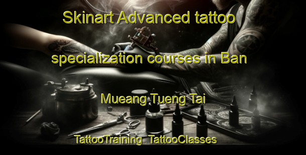Skinart Advanced tattoo specialization courses in Ban Mueang Tueng Tai | TattooTraining | TattooClasses | SkinartTraining-Thailand