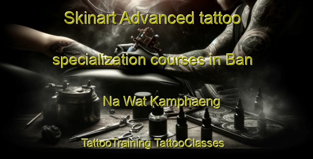 Skinart Advanced tattoo specialization courses in Ban Na Wat Kamphaeng | #TattooTraining #TattooClasses #SkinartTraining-Thailand