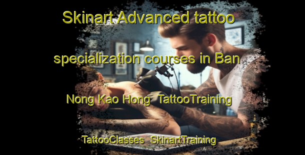 Skinart Advanced tattoo specialization courses in Ban Nong Kao Hong | TattooTraining | TattooClasses | SkinartTraining-Thailand