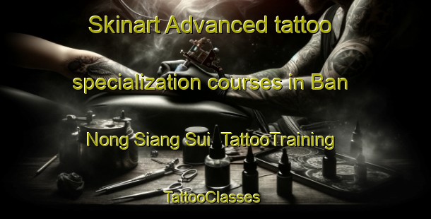Skinart Advanced tattoo specialization courses in Ban Nong Siang Sui | TattooTraining | TattooClasses | SkinartTraining-Thailand