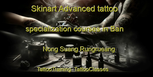 Skinart Advanced tattoo specialization courses in Ban Nong Suang Rungrueang | TattooTraining | TattooClasses | SkinartTraining-Thailand