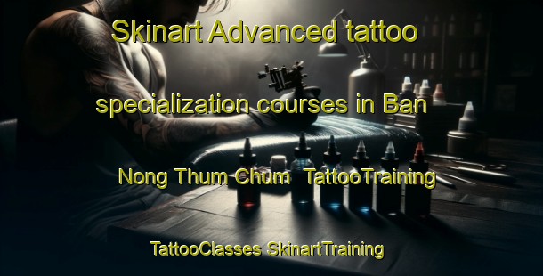 Skinart Advanced tattoo specialization courses in Ban Nong Thum Chum | #TattooTraining #TattooClasses #SkinartTraining-Thailand