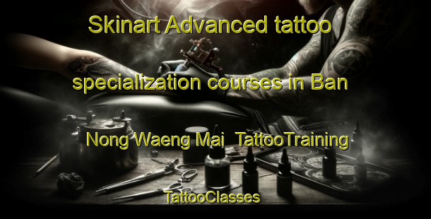 Skinart Advanced tattoo specialization courses in Ban Nong Waeng Mai | TattooTraining | TattooClasses | SkinartTraining-Thailand