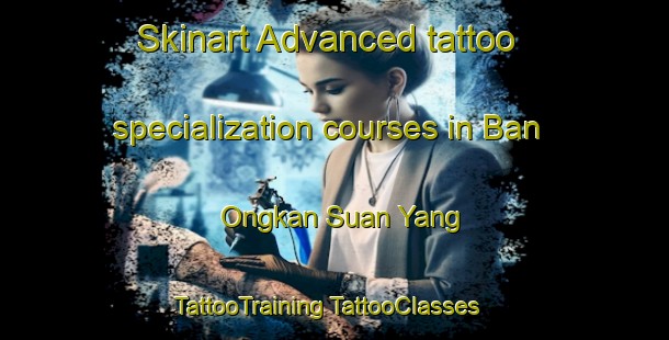 Skinart Advanced tattoo specialization courses in Ban Ongkan Suan Yang | #TattooTraining #TattooClasses #SkinartTraining-Thailand