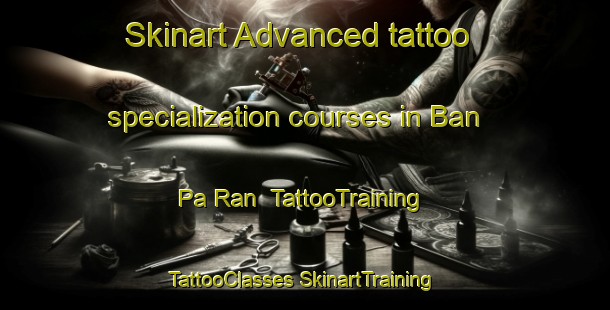 Skinart Advanced tattoo specialization courses in Ban Pa Ran | #TattooTraining #TattooClasses #SkinartTraining-Thailand