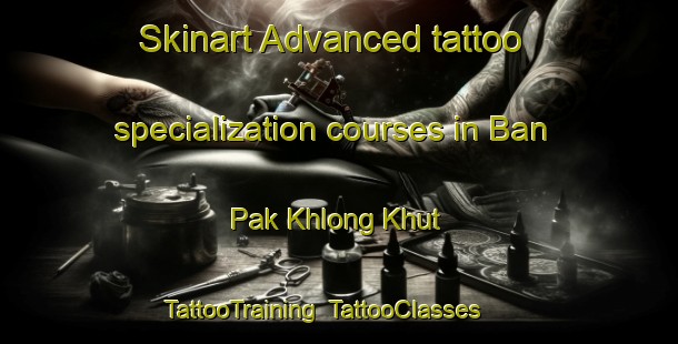 Skinart Advanced tattoo specialization courses in Ban Pak Khlong Khut | TattooTraining | TattooClasses | SkinartTraining-Thailand