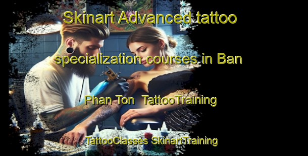 Skinart Advanced tattoo specialization courses in Ban Phan Ton | #TattooTraining #TattooClasses #SkinartTraining-Thailand