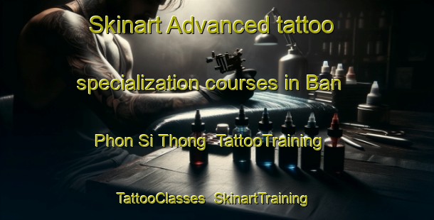 Skinart Advanced tattoo specialization courses in Ban Phon Si Thong | TattooTraining | TattooClasses | SkinartTraining-Thailand