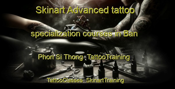 Skinart Advanced tattoo specialization courses in Ban Phon Si Thong | TattooTraining | TattooClasses | SkinartTraining-Thailand