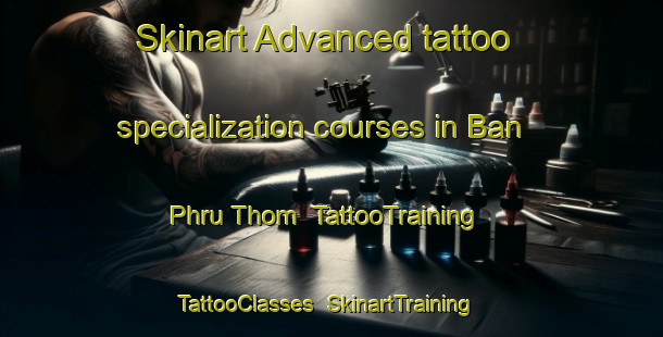 Skinart Advanced tattoo specialization courses in Ban Phru Thom | TattooTraining | TattooClasses | SkinartTraining-Thailand