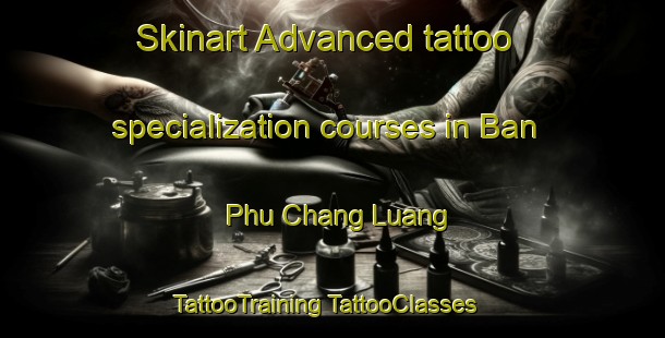 Skinart Advanced tattoo specialization courses in Ban Phu Chang Luang | #TattooTraining #TattooClasses #SkinartTraining-Thailand