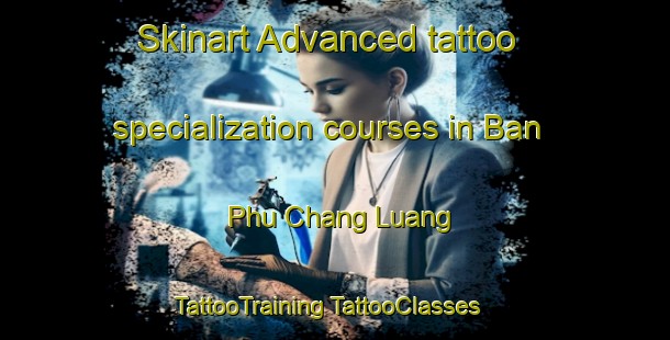 Skinart Advanced tattoo specialization courses in Ban Phu Chang Luang | #TattooTraining #TattooClasses #SkinartTraining-Thailand