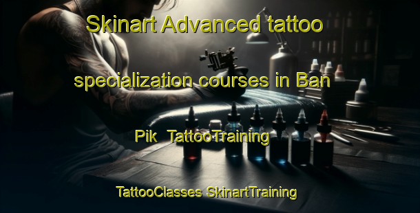 Skinart Advanced tattoo specialization courses in Ban Pik | #TattooTraining #TattooClasses #SkinartTraining-Thailand