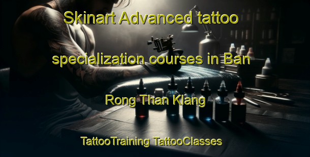 Skinart Advanced tattoo specialization courses in Ban Rong Than Klang | #TattooTraining #TattooClasses #SkinartTraining-Thailand