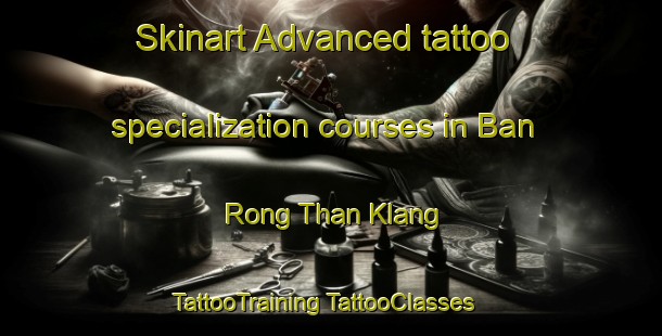 Skinart Advanced tattoo specialization courses in Ban Rong Than Klang | #TattooTraining #TattooClasses #SkinartTraining-Thailand