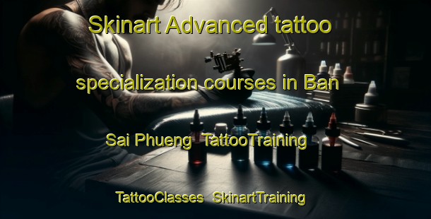 Skinart Advanced tattoo specialization courses in Ban Sai Phueng | TattooTraining | TattooClasses | SkinartTraining-Thailand