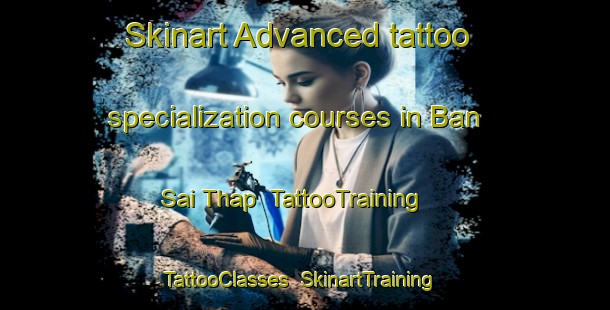 Skinart Advanced tattoo specialization courses in Ban Sai Thap | TattooTraining | TattooClasses | SkinartTraining-Thailand