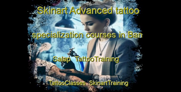 Skinart Advanced tattoo specialization courses in Ban Salap | TattooTraining | TattooClasses | SkinartTraining-Thailand