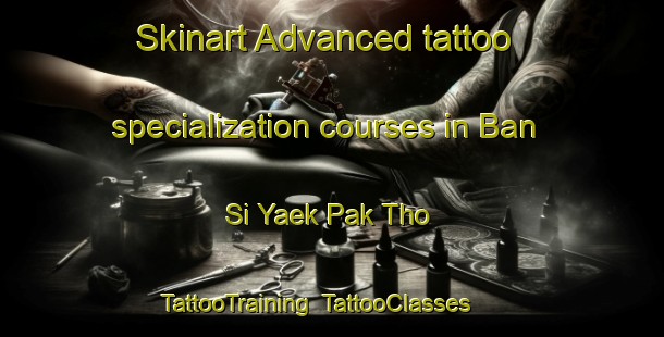 Skinart Advanced tattoo specialization courses in Ban Si Yaek Pak Tho | TattooTraining | TattooClasses | SkinartTraining-Thailand
