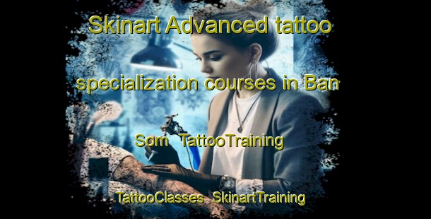 Skinart Advanced tattoo specialization courses in Ban Som | TattooTraining | TattooClasses | SkinartTraining-Thailand