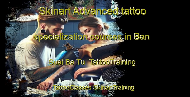 Skinart Advanced tattoo specialization courses in Ban Suai Ba Tu | #TattooTraining #TattooClasses #SkinartTraining-Thailand