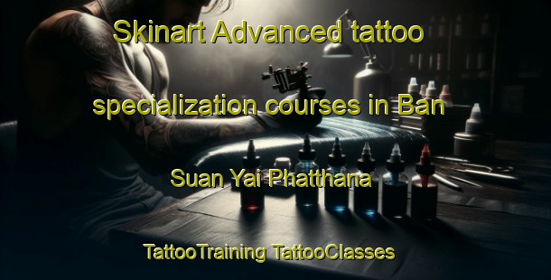 Skinart Advanced tattoo specialization courses in Ban Suan Yai Phatthana | #TattooTraining #TattooClasses #SkinartTraining-Thailand