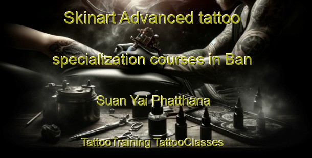 Skinart Advanced tattoo specialization courses in Ban Suan Yai Phatthana | #TattooTraining #TattooClasses #SkinartTraining-Thailand