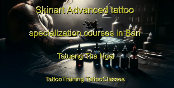 Skinart Advanced tattoo specialization courses in Ban Tatueng Tha Ngai | #TattooTraining #TattooClasses #SkinartTraining-Thailand