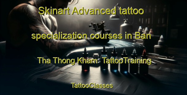 Skinart Advanced tattoo specialization courses in Ban Tha Thong Kham | TattooTraining | TattooClasses | SkinartTraining-Thailand