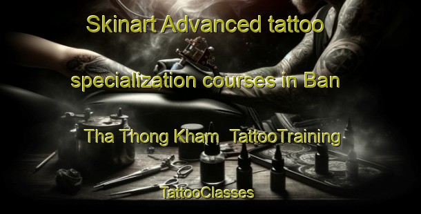 Skinart Advanced tattoo specialization courses in Ban Tha Thong Kham | TattooTraining | TattooClasses | SkinartTraining-Thailand