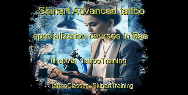 Skinart Advanced tattoo specialization courses in Ban Thot Yai | TattooTraining | TattooClasses | SkinartTraining-Thailand