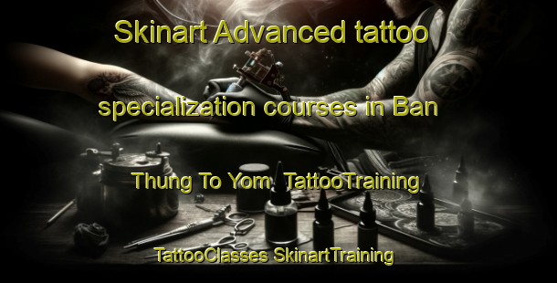 Skinart Advanced tattoo specialization courses in Ban Thung To Yom | #TattooTraining #TattooClasses #SkinartTraining-Thailand