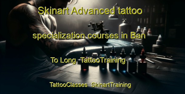 Skinart Advanced tattoo specialization courses in Ban To Long | TattooTraining | TattooClasses | SkinartTraining-Thailand