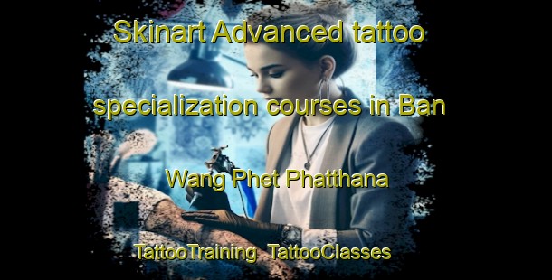 Skinart Advanced tattoo specialization courses in Ban Wang Phet Phatthana | TattooTraining | TattooClasses | SkinartTraining-Thailand