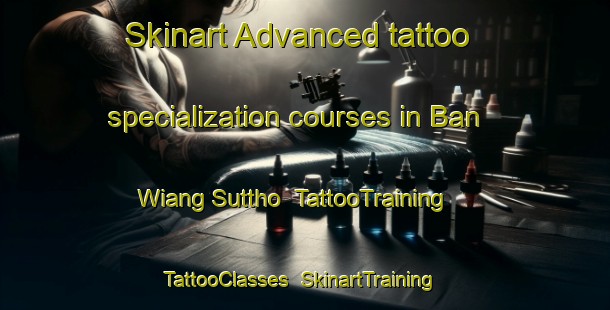 Skinart Advanced tattoo specialization courses in Ban Wiang Suttho | TattooTraining | TattooClasses | SkinartTraining-Thailand