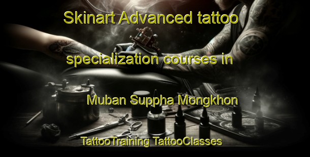 Skinart Advanced tattoo specialization courses in Muban Suppha Mongkhon | #TattooTraining #TattooClasses #SkinartTraining-Thailand