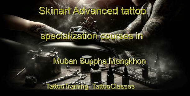 Skinart Advanced tattoo specialization courses in Muban Suppha Mongkhon | TattooTraining | TattooClasses | SkinartTraining-Thailand