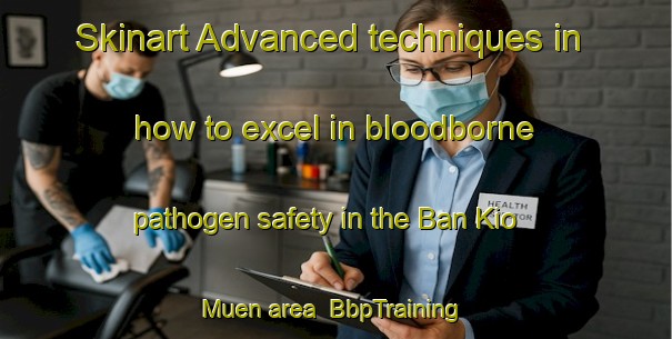 Skinart Advanced techniques in how to excel in bloodborne pathogen safety in the Ban Kio Muen area | BbpTraining | BbpClasses | SkinartTraining-Thailand