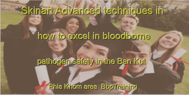 Skinart Advanced techniques in how to excel in bloodborne pathogen safety in the Ban Kut Phia Khom area | BbpTraining | BbpClasses | SkinartTraining-Thailand