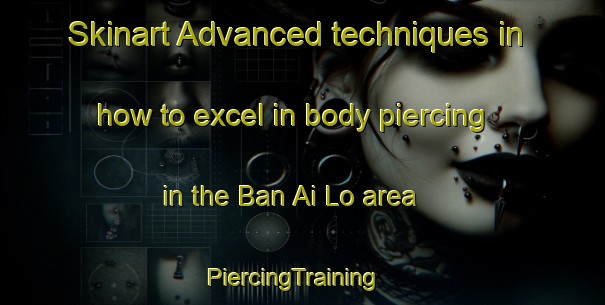 Skinart Advanced techniques in how to excel in body piercing in the Ban Ai Lo area | PiercingTraining | PiercingClasses | SkinartTraining-Thailand