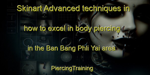 Skinart Advanced techniques in how to excel in body piercing in the Ban Bang Phli Yai area | PiercingTraining | PiercingClasses | SkinartTraining-Thailand