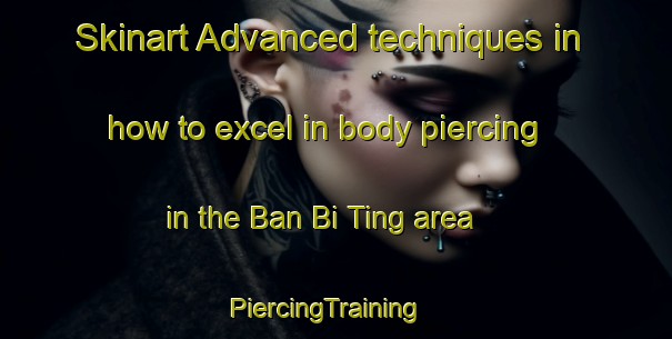 Skinart Advanced techniques in how to excel in body piercing in the Ban Bi Ting area | PiercingTraining | PiercingClasses | SkinartTraining-Thailand