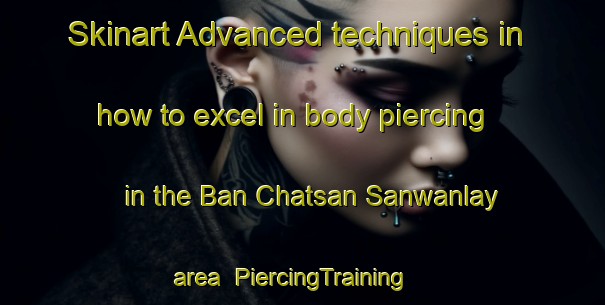 Skinart Advanced techniques in how to excel in body piercing in the Ban Chatsan Sanwanlay area | PiercingTraining | PiercingClasses | SkinartTraining-Thailand