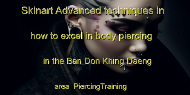 Skinart Advanced techniques in how to excel in body piercing in the Ban Don Khing Daeng area | PiercingTraining | PiercingClasses | SkinartTraining-Thailand