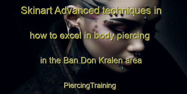 Skinart Advanced techniques in how to excel in body piercing in the Ban Don Kralen area | PiercingTraining | PiercingClasses | SkinartTraining-Thailand