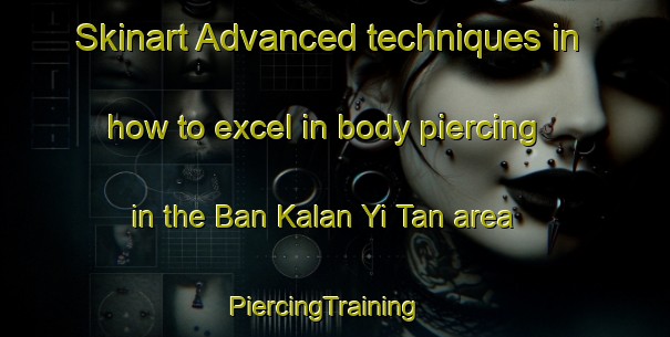 Skinart Advanced techniques in how to excel in body piercing in the Ban Kalan Yi Tan area | PiercingTraining | PiercingClasses | SkinartTraining-Thailand