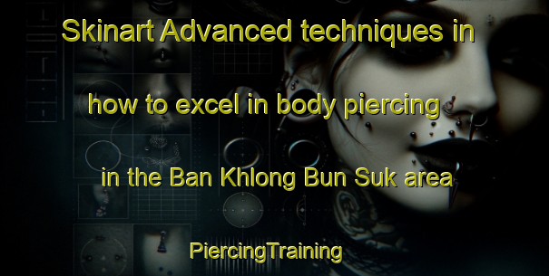 Skinart Advanced techniques in how to excel in body piercing in the Ban Khlong Bun Suk area | PiercingTraining | PiercingClasses | SkinartTraining-Thailand