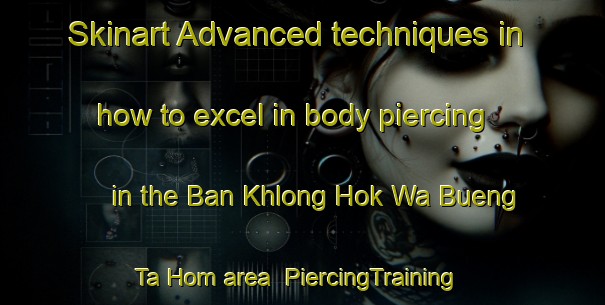 Skinart Advanced techniques in how to excel in body piercing in the Ban Khlong Hok Wa Bueng Ta Hom area | PiercingTraining | PiercingClasses | SkinartTraining-Thailand